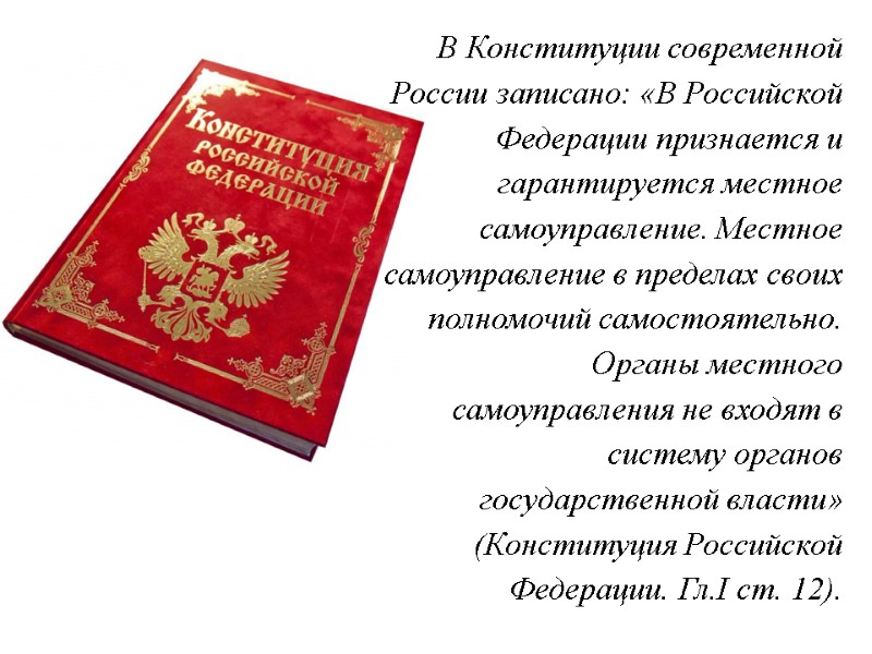 В Конституции современной России записано: «В Российской Федерации признается и гарантируется местное самоуправление. Местное В Конституции современной России записано: «В Российской Федерации признается и гарантируется местное самоуправление. Местное